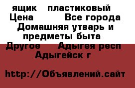 ящик   пластиковый › Цена ­ 270 - Все города Домашняя утварь и предметы быта » Другое   . Адыгея респ.,Адыгейск г.